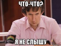 что-что? я не слышу