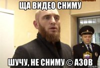 ща видео сниму шучу, не сниму © азов