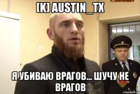 [k] austin_tx я убиваю врагов... шучу не врагов