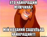 хто найкращий мужчина? мій коханий сашулька найкращий!!!