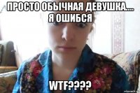 просто обычная девушка.... я ошибся wtf????