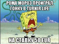 рома мороз проиграл гонку в turnir life на ставку 50 eur