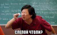  слепой чтоли?