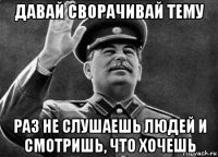 давай сворачивай тему раз не слушаешь людей и смотришь, что хочешь