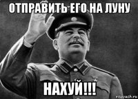 отправить его на луну нахуй!!!