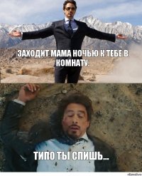 Заходит мама ночью к тебе в комнату. типо ты спишь...