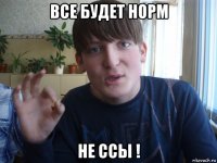 все будет норм не ссы !