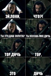 Эй,Локи, что?! ты это,даш золота? Ты несешь мне дичь Тор,дичь тор, это дичь