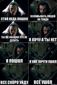 стой куда пошол взламывать людей на твиди ты же обещал это не делать я хочу а ты нет я пошол я уже почти ушол все скоро уйду всё ушол