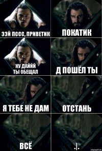 ээй пссс, приветик покатик ну даййй
ты обещал д пошёл ты я тебе не дам отстань всё .|.