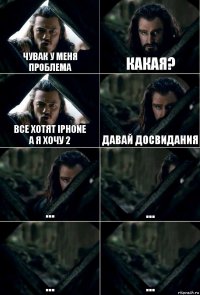 Чувак у меня проблема Какая? Все хотят iPhone
А я хочу 2 Давай досвидания ... ... ... ...