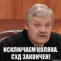  исключаем коляна. суд закончен!