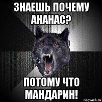 знаешь почему ананас? потому что мандарин!