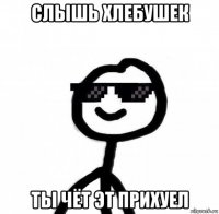 слышь хлебушек ты чёт эт прихуел