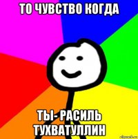 то чувство когда ты- расиль тухватуллин