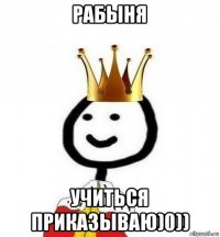 рабыня учиться приказываю)0))