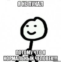 я не пукал потому что я нормальный человек!!!