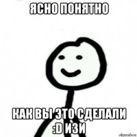 ясно понятно как вы это сделали :d изи