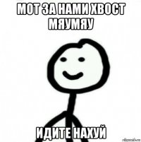 мот за нами хвост мяумяу идите нахуй