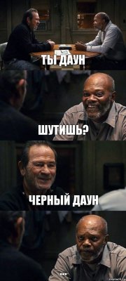 ТЫ ДАУН ШУТИШЬ? ЧЕРНЫЙ ДАУН ...