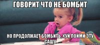 говорит что не бомбит но продолжает бомбить, хуй пойми эту сашу