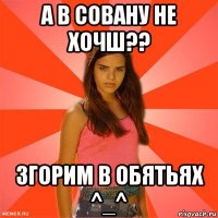 а в совану не хочш?? згорим в обятьях ^_^