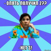 - опять получил 2?? -нет 3!