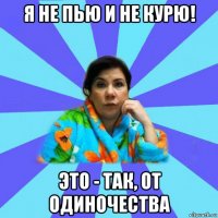 я не пью и не курю! это - так, от одиночества