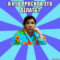 а кто просила это делать? 