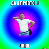 да я просто...! чика.