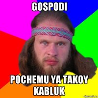 gospodi pochemu ya takoy kabluk