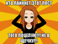 кто лайкнет этот пост того поцелую!!! не в щечку!!!