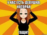 у нас есть девушка которая тащит