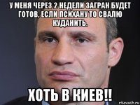 у меня через 2 недели загран будет готов, если психану то свалю куданить. хоть в киев!!