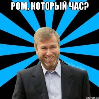 ром, который час? 