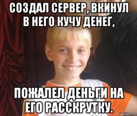 создал сервер, вкинул в него кучу денег, пожалел деньги на его расскрутку.