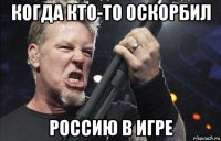 когда кто-то оскорбил россию в игре