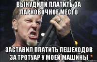 вынудили платить за парковочное место заставил платить пешеходов за тротуар у моей машины