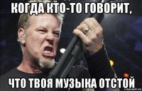 когда кто-то говорит, что твоя музыка отстой