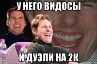 у него видосы и дуэли на 2к