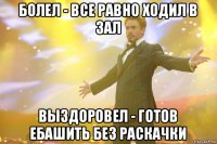 болел - все равно ходил в зал выздоровел - готов ебашить без раскачки