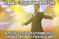 угадал следующюю песню на плеере с полутора штуками треков на рандомном воспроизведении