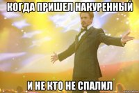 когда пришел накуренный и не кто не спалил