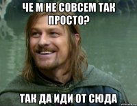 че м не совсем так просто? так да иди от сюда