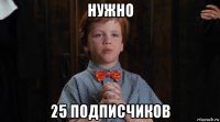 нужно 25 подписчиков