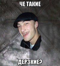 че такие дерзкие?