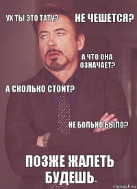 Ух ты это тату? А сколько стоит? А что она означает?  позже жалеть будешь не больно было? не чешется?