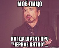 моё лицо когда шутят про "чёрное пятно"...