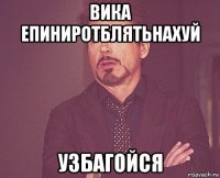 вика епиниротблятьнахуй узбагойся