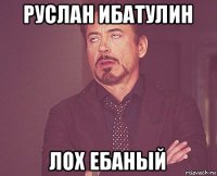 руслан ибатулин лох ебаный